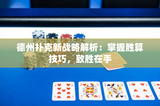 德州撲克新戰略解析：掌握勝算技巧，致勝在手