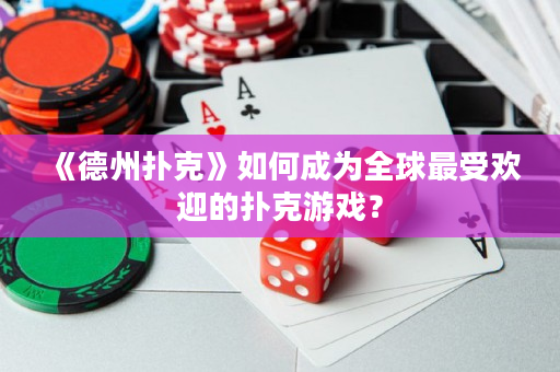 《德州撲克》如何成為全球最受歡迎的撲克游戲？