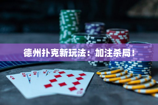 德州撲克新玩法：加注殺局！