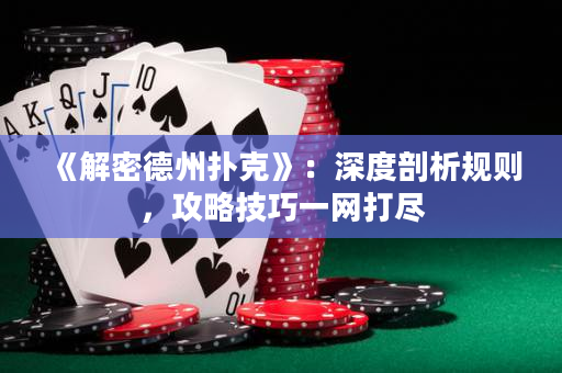 《解密德州撲克》：深度剖析規則，攻略技巧一網打盡