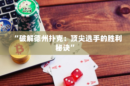 “破解德州撲克：頂尖選手的勝利秘訣”