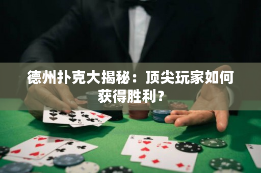 德州撲克大揭秘：頂尖玩家如何獲得勝利？