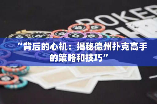 “背后的心機：揭秘德州撲克高手的策略和技巧”