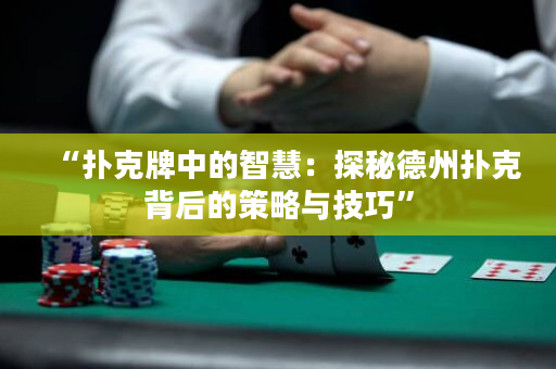 “撲克牌中的智慧：探秘德州撲克背后的策略與技巧”
