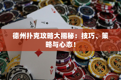 德州撲克攻略大揭秘：技巧、策略與心態(tài)！