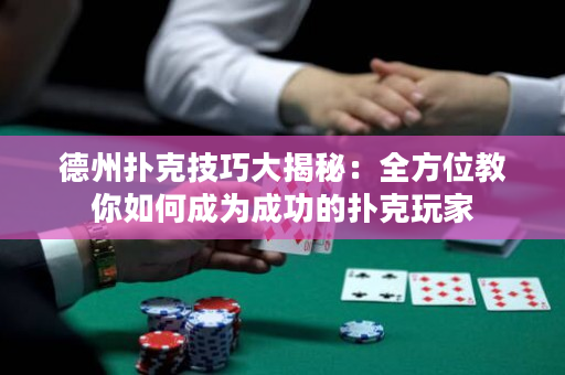 德州撲克技巧大揭秘：全方位教你如何成為成功的撲克玩家
