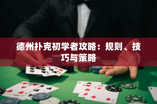 德州撲克初學者攻略：規則、技巧與策略