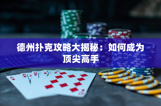 德州撲克攻略大揭秘：如何成為頂尖高手