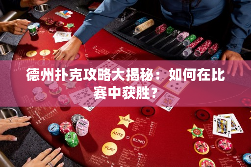 德州撲克攻略大揭秘：如何在比賽中獲勝？