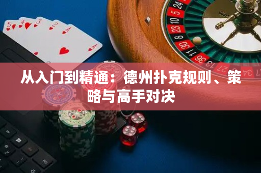 從入門到精通：德州撲克規則、策略與高手對決