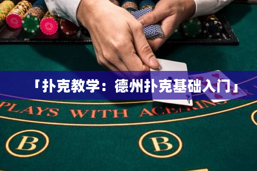 「撲克教學(xué)：德州撲克基礎(chǔ)入門」