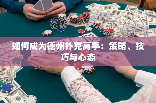如何成為德州撲克高手：策略、技巧與心態