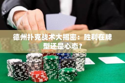德州撲克戰術大揭密：勝利在牌型還是心態？