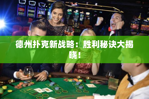 德州撲克新戰略：勝利秘訣大揭曉！