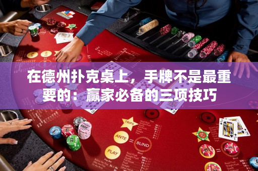 在德州撲克桌上，手牌不是最重要的：贏家必備的三項(xiàng)技巧