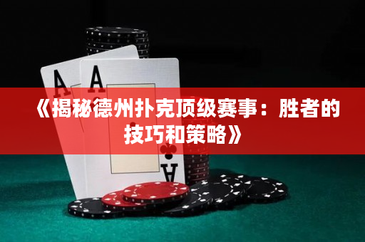 《揭秘德州撲克頂級賽事：勝者的技巧和策略》