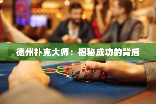 德州撲克大師：揭秘成功的背后