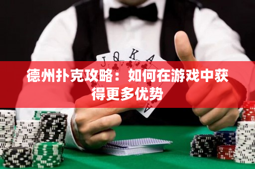 德州撲克攻略：如何在游戲中獲得更多優(yōu)勢