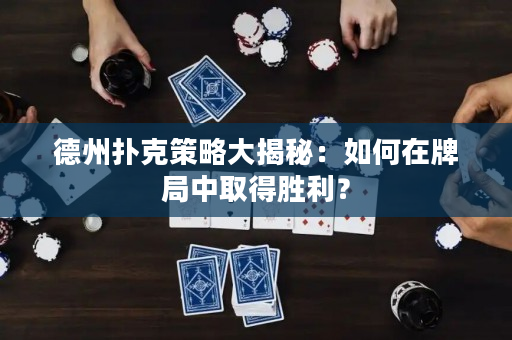 德州撲克策略大揭秘：如何在牌局中取得勝利？