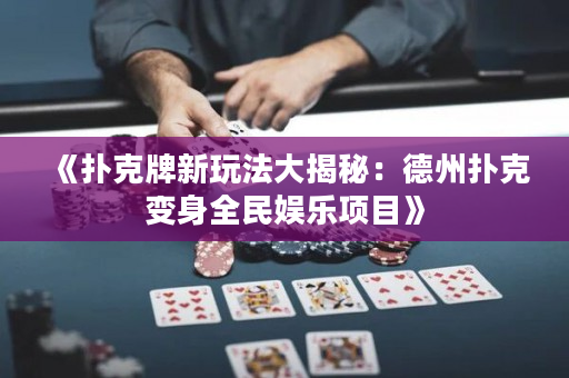 《撲克牌新玩法大揭秘：德州撲克變身全民娛樂項(xiàng)目》