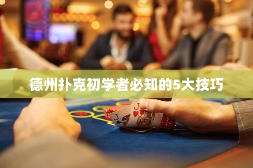 德州撲克初學者必知的5大技巧