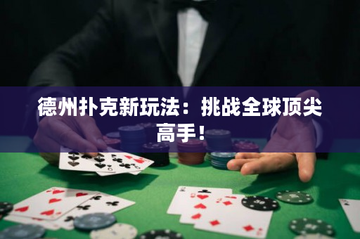 德州撲克新玩法：挑戰(zhàn)全球頂尖高手！