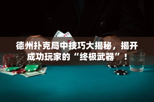 德州撲克局中技巧大揭秘，揭開(kāi)成功玩家的“終極武器”！