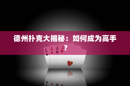 德州撲克大揭秘：如何成為高手？