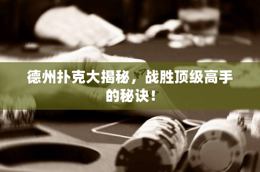 德州撲克大揭秘，戰勝頂級高手的秘訣！
