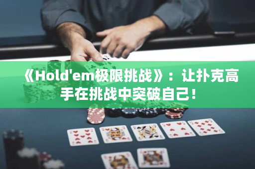 《Hold'em極限挑戰(zhàn)》：讓撲克高手在挑戰(zhàn)中突破自己！