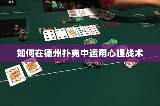 如何在德州撲克中運用心理戰術