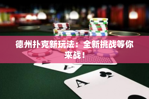 德州撲克新玩法：全新挑戰等你來戰！