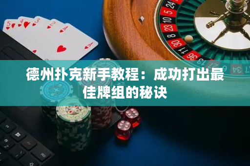德州撲克新手教程：成功打出最佳牌組的秘訣