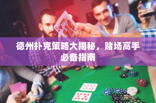 德州撲克策略大揭秘，賭場(chǎng)高手必備指南