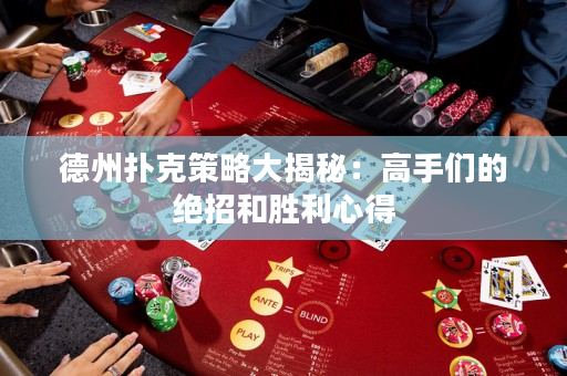 德州撲克策略大揭秘：高手們的絕招和勝利心得
