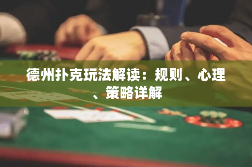 德州撲克玩法解讀：規(guī)則、心理、策略詳解