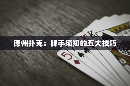 德州撲克：牌手須知的五大技巧