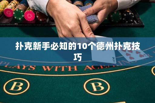撲克新手必知的10個德州撲克技巧