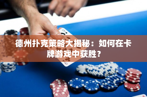 德州撲克策略大揭秘：如何在卡牌游戲中獲勝？