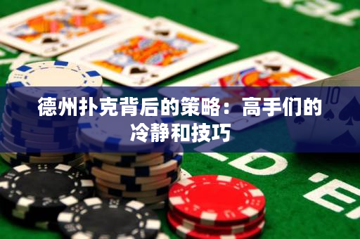 德州撲克背后的策略：高手們的冷靜和技巧
