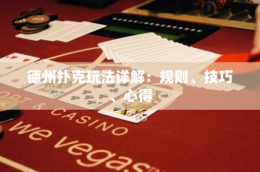 德州撲克玩法詳解：規(guī)則、技巧、心得