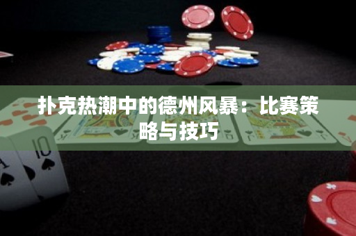 撲克熱潮中的德州風暴：比賽策略與技巧
