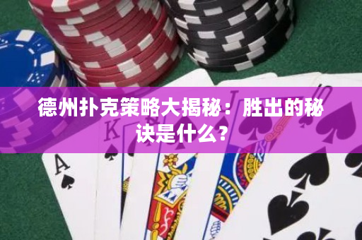德州撲克策略大揭秘：勝出的秘訣是什么？