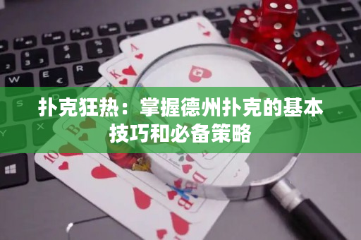 撲克狂熱：掌握德州撲克的基本技巧和必備策略