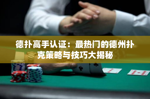德撲高手認證：最熱門的德州撲克策略與技巧大揭秘
