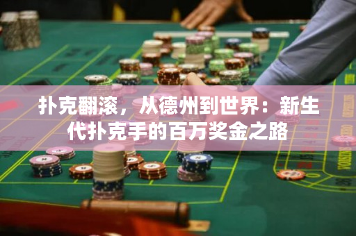 撲克翻滾，從德州到世界：新生代撲克手的百萬獎金之路