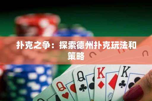 撲克之爭：探索德州撲克玩法和策略