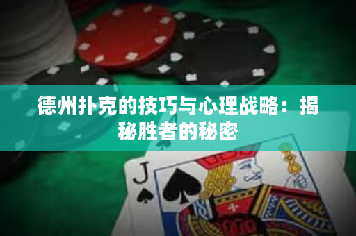 德州撲克的技巧與心理戰略：揭秘勝者的秘密