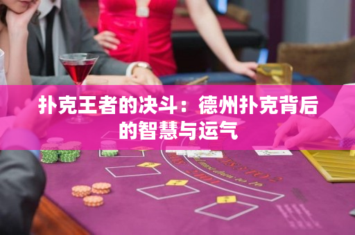 撲克王者的決斗：德州撲克背后的智慧與運氣