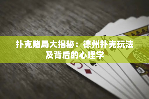 撲克賭局大揭秘：德州撲克玩法及背后的心理學